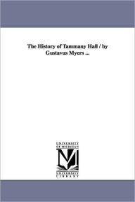 The History of Tammany Hall / by Gustavus Myers ... Gustavus Myers Author