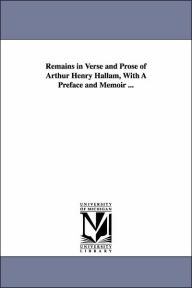 Remains in Verse and Prose of Arthur Henry Hallam, with a Preface and Memoir Arthur Henry Hallam Author