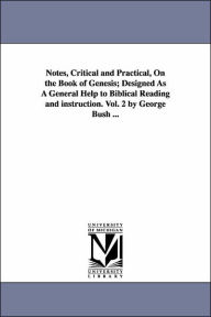 Notes, Critical And Practical, On The Book Of Genesis; Designed As A General Help To Biblical Reading And Instruction. Vol. 2 By George Bush ... Georg