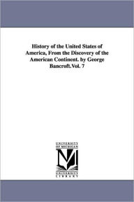 History of the United States of America, from the Discovery of the American Continent. by George Bancroft.Vol. 7 - George Bancroft
