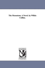 The Moonstone. A Novel. by Wilkie Collins. Wilkie Collins Author