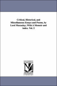 Critical, Historical, and Miscellaneous Essays and Poems, by Lord Macaulay; With a Memoir and Index. Vol. 2 Thomas Babington Macaulay Author