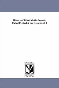 History of Friedrich the Second, Called Frederick the Great Avol. 1 Thomas Carlyle Author