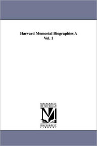 Harvard Memorial Biographies a Vol. 1 Thomas Wentworth Higginson Author