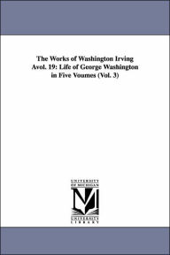 The Works of Washington Irving Avol. 19: Life of George Washington in Five Voumes (Vol. 3) Washington Irving Author