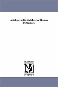Autobiographic Sketches - Thomas De Quincey
