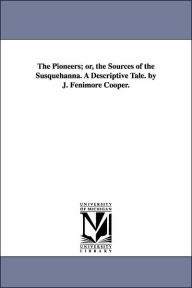 The Pioneers; Or, the Sources of the Susquehanna. a Descriptive Tale. by J. Fenimore Cooper. James Fenimore Cooper Author