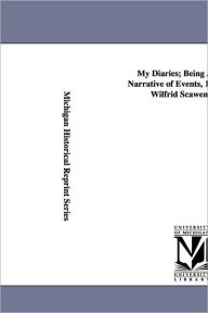 My Diaries; Being A Personal Narrative Of Events, 1888-1914, By Wilfrid Scawen Blunt. Wilfrid Scawen Blunt Author