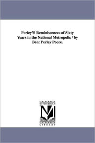 Perley's Reminiscences of Sixty Years in the National Metropolis / by Ben: Perley Poore - Ben Perley Poore