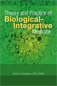 Theory and Practice of Biological-Integrative Medicine - MD HMD David A. Edwards
