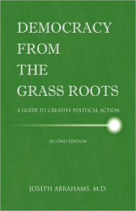 Democracy from the Grassroots: A Guide to Creative Political Action M. D. Joseph I. Abrahams Author
