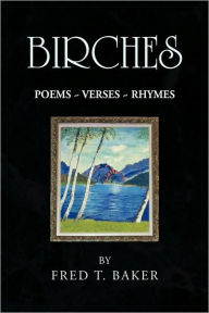 Birches: Poems ~ Verses ~ Rhymes Fred T Baker Author
