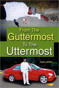 From the Guttermost to the Uttermost Ron Larry Author