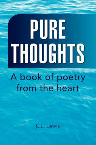 Pure Thoughts: A book of poetry from the Heart K. L. Lewis Author