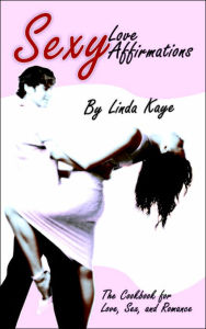 Sexy Love Affirmations: The Cookbook for Love, Sex, and Romance Linda Kaye Author