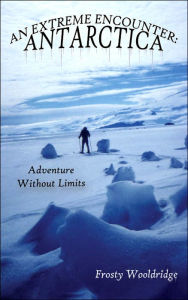 AN EXTREME ENCOUNTER: ANTARCTICA: Adventure Without Limits Frosty Wooldridge Author