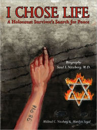 I Chose Life: Biography of a Holocaust Survivor Saul I. Nitzberg, M.D. a Survivor's Search for Peace Mildred C. Nitzberg Author