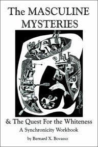 THE MASCULINE MYSTERIES and The Quest for the WHITENESS: A Synchronicity Workbook Bernard X Bovasso Author