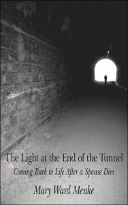 The Light at the End of the Tunnel: Coming Back to Life After a Spouse Dies Mary Ward Menke Author