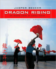 Dragon Rising: An Inside Look at China Today Jasper Becker Author