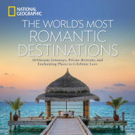 The World's Most Romantic Destinations: 50 Dreamy Getaways, Private Retreats, and Enchanting Places to Celebrate Love National Geographic Author