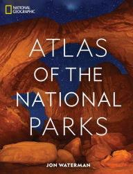 National Geographic Atlas of the National Parks Jon Waterman Author