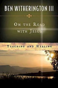 On the Road with Jesus: Teaching and Healing - Ben Witherington III
