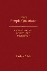 Three Simple Questions: Knowing the God of Love, Hope, and Purpose Rueben P. Job Author