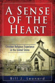 A Sense of the Heart: Christian Religious Experience in the United States Bill J. Leonard Author