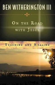 On the Road with Jesus: Teaching and Healing - Ben Witherington III