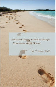 Contentment and the Wizard: A Personal Journey to Positive Change T. Watts Ph. D. W. T. Watts Ph. D. Author