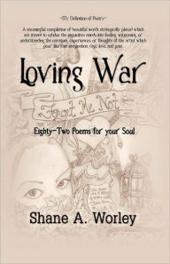 Loving War: Eighty-Two Poems for Your Soul Shane A. Worley Author