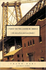 Under the Williamsburg Bridge: The Story of an American Family Bari Wi Frank Bari with Mark C. Gribben Author