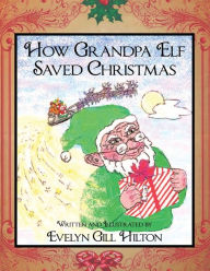 How Grandpa Elf Saved Christmas Evelyn Gill Hilton Author