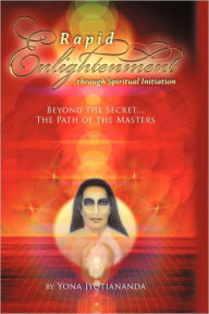 Rapid Enlightenment Through Spiritual Initiation: Beyond the Secret - The Path of the Masters Jyotiananda Yona Jyotiananda Author