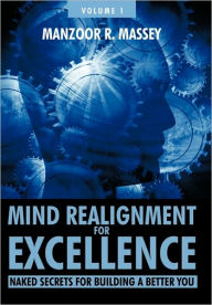 Mind Realignment for Excellence Vol. 1: Naked Secrets for Building a Better You Manzoor R. Massey Author