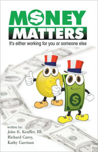 MONEY MATTERS: It's Either Working for You or Someone Else - John R. Keuffer, III; Richard Carey, Kathy Garrison
