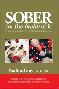 Sober For The Health Of It: A Nutritional Approach to the Treatment of Alcoholism - Pauline Gray