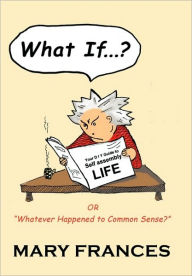 What If ... ?: Or Whatever Happened to Common Sense? Mary Frances Author