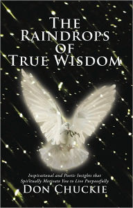 The Raindrops of True Wisdom: Inspirational and Poetic Insights That Spiritually Motivate You to Live Purposefully - Don Chuckie