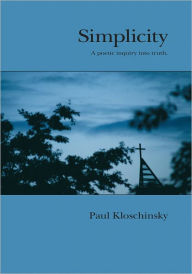 Simplicity: A Poetic Inquiry into Truth - Paul Kloschinsky