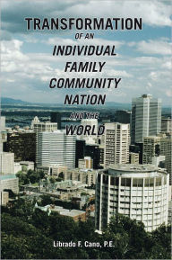 TRANSFORMATION of an individual family community nation and the world - Librado F. Cano, P.E.