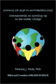 Coming of Age in Anthropology: Commentaries on Growing Up in the Global Village Pamela J. Peck Phd Author