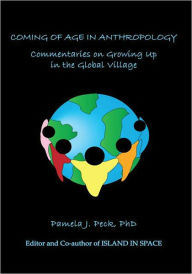 COMING OF AGE IN ANTHROPOLOGY: Commentaries on Growing Up in the Global Village Pamela J. Peck, PhD Author