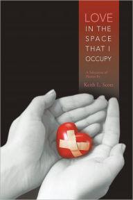 Love in the Space That I Occupy: A Selection of Poems by Keith L. Scott Keith L. Scott Author