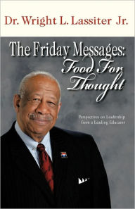 The Friday Messages: Food for Thought: Perspectives on Leadership from a Leading Educator Wright L. Jr. Lassiter Author