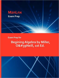 Exam Prep For Begining Algebra By Miller, O'neill, 1st Ed. Mznlnx Author