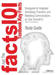 Studyguide for Integrated Advertising, Promotion, and Marketing Communications by Clow, Kenneth E., ISBN 9780131866225 Cram101 Textbook Reviews Author