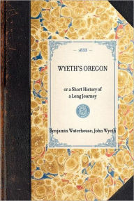Wyeth's Oregon: or a Short History of a Long Journey Benjamin Waterhouse Author