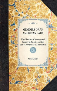 Memoirs of an American Lady: With Sketches of Manners and Scenery in America, As They Existed Previous to the Revolution Anne Grant Author